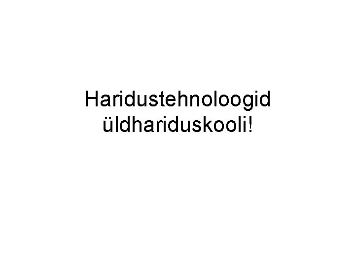 Haridustehnoloogid üldhariduskooli! 