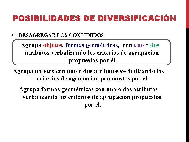 POSIBILIDADES DE DIVERSIFICACIÓN • DESAGREGAR LOS CONTENIDOS Agrupa objetos, formas geométricas, con uno o