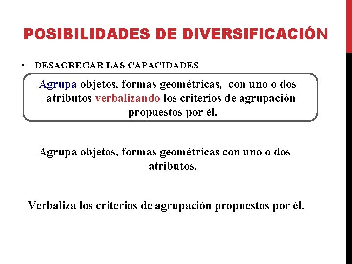 POSIBILIDADES DE DIVERSIFICACIÓN • DESAGREGAR LAS CAPACIDADES Agrupa objetos, formas geométricas, con uno o