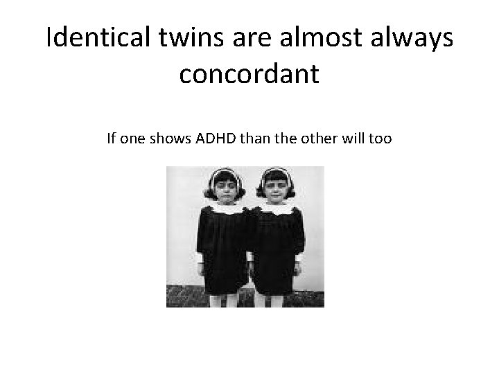 Identical twins are almost always concordant If one shows ADHD than the other will