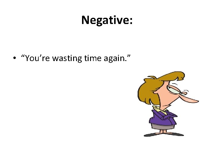 Negative: • “You’re wasting time again. ” 