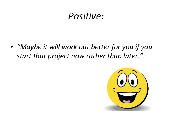 Positive: • “Maybe it will work out better for you if you start that
