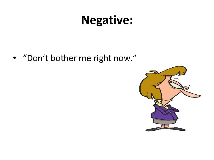 Negative: • “Don’t bother me right now. ” 