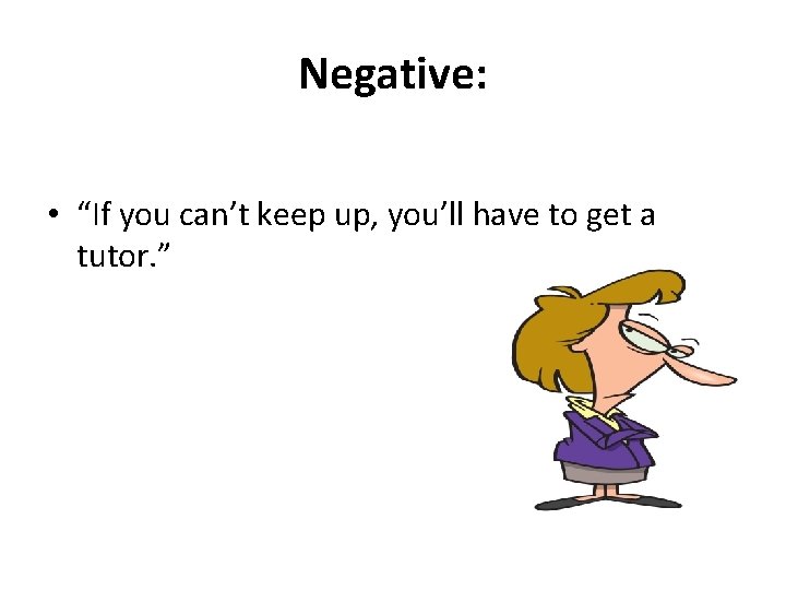 Negative: • “If you can’t keep up, you’ll have to get a tutor. ”