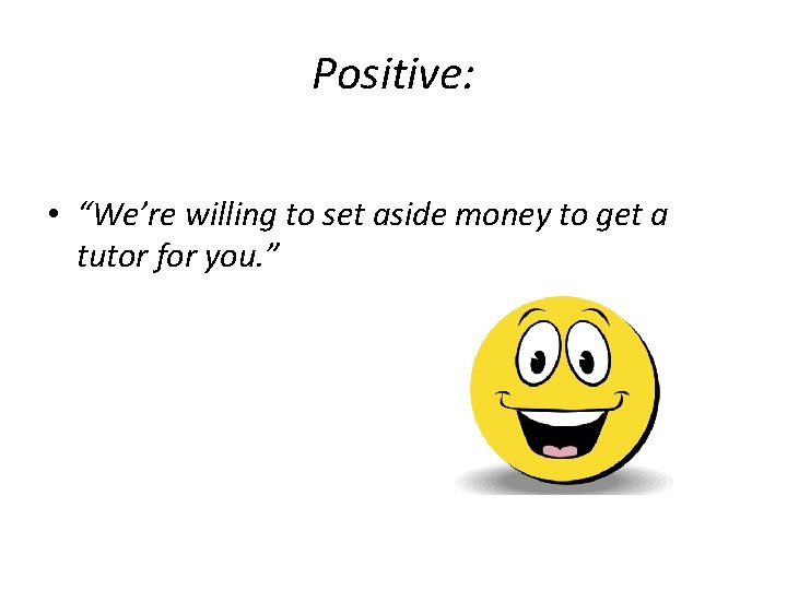Positive: • “We’re willing to set aside money to get a tutor for you.