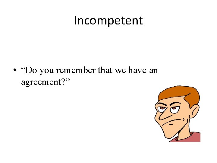 Incompetent • “Do you remember that we have an agreement? ” 