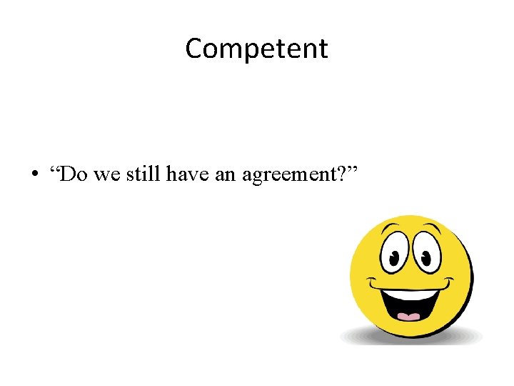 Competent • “Do we still have an agreement? ” 