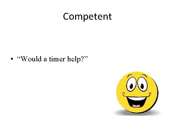 Competent • “Would a timer help? ” 