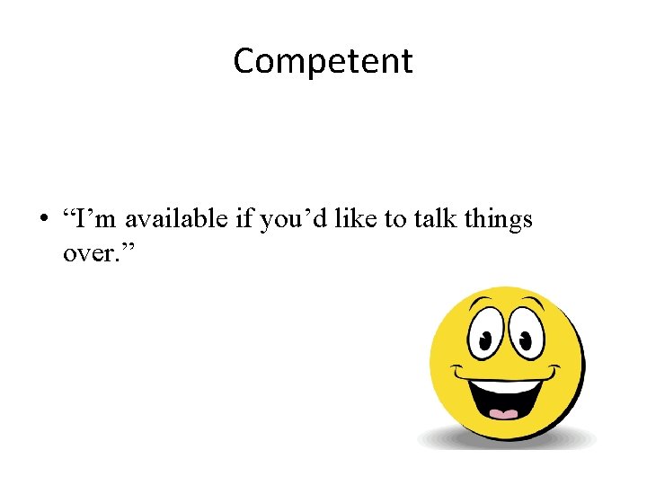 Competent • “I’m available if you’d like to talk things over. ” 