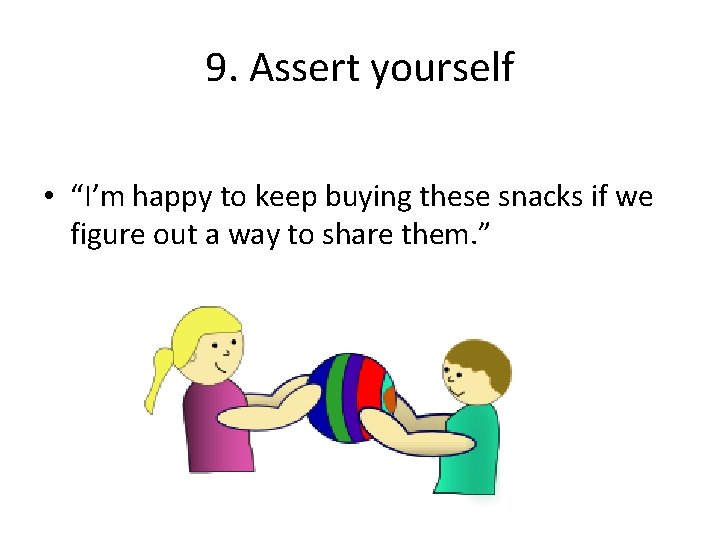 9. Assert yourself • “I’m happy to keep buying these snacks if we figure
