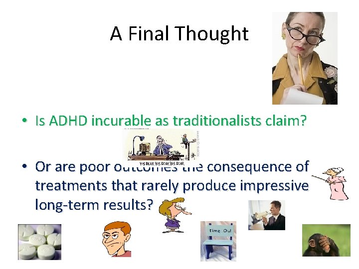 A Final Thought • Is ADHD incurable as traditionalists claim? • Or are poor