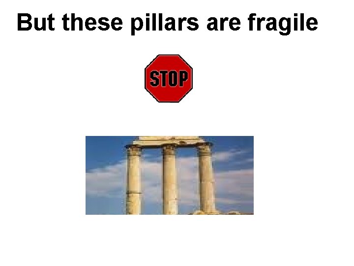 But these pillars are fragile 