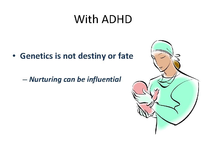 With ADHD • Genetics is not destiny or fate – Nurturing can be influential