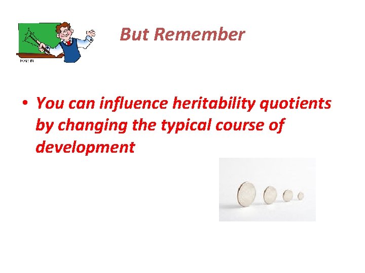 But Remember • You can influence heritability quotients by changing the typical course of