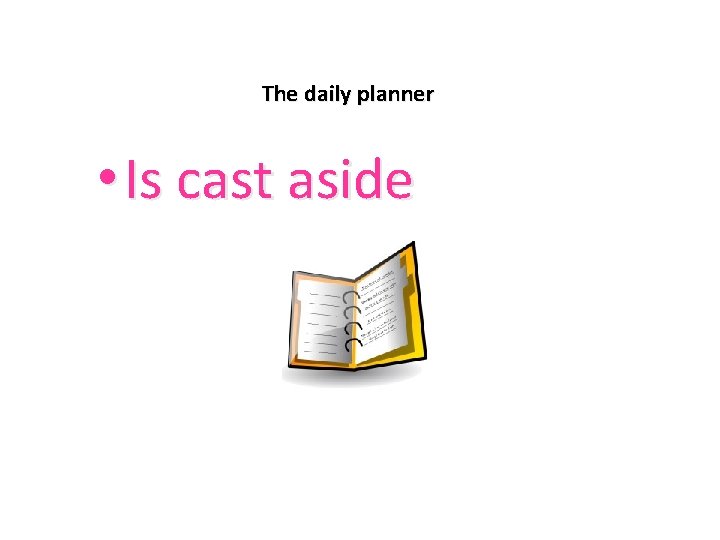 The daily planner • Is cast aside 