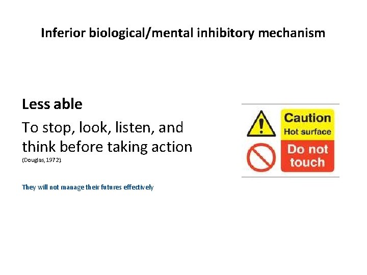 Inferior biological/mental inhibitory mechanism Less able To stop, look, listen, and think before taking