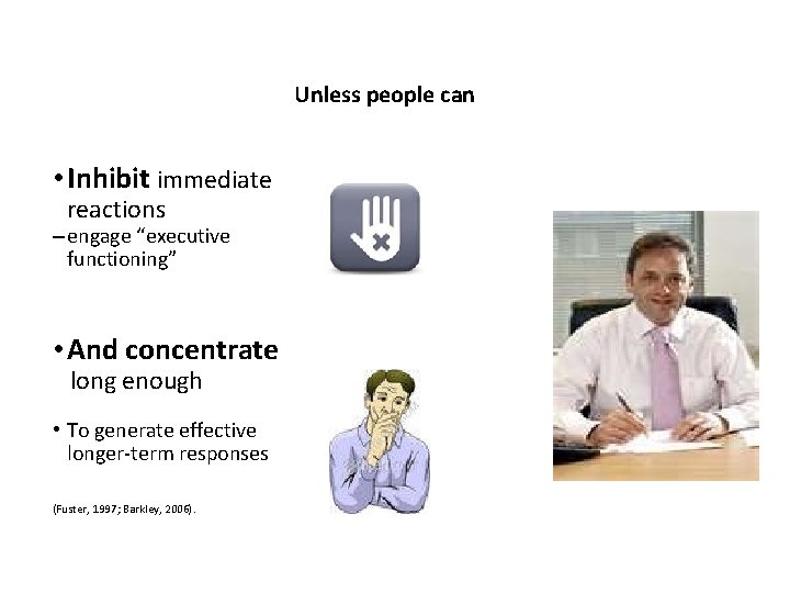 Unless people can • Inhibit immediate reactions – engage “executive functioning” • And concentrate