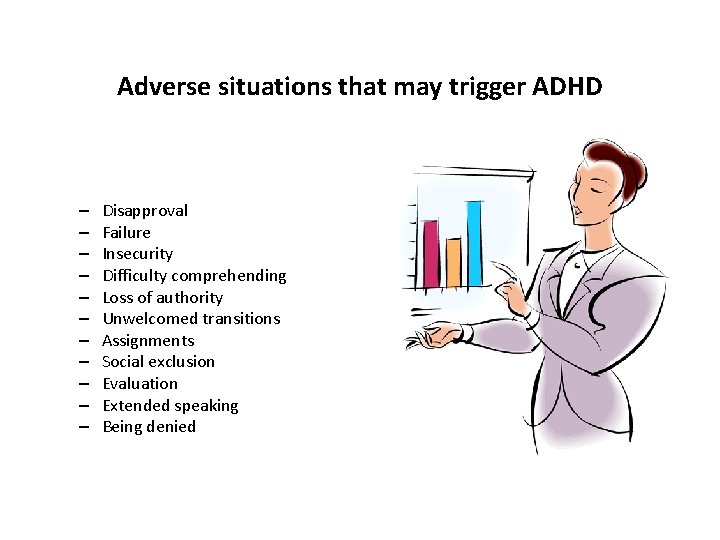 Adverse situations that may trigger ADHD – – – Disapproval Failure Insecurity Difficulty comprehending
