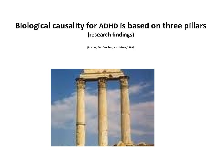 Biological causality for ADHD is based on three pillars (research findings) (Pliszka, Mc-Cracken, and