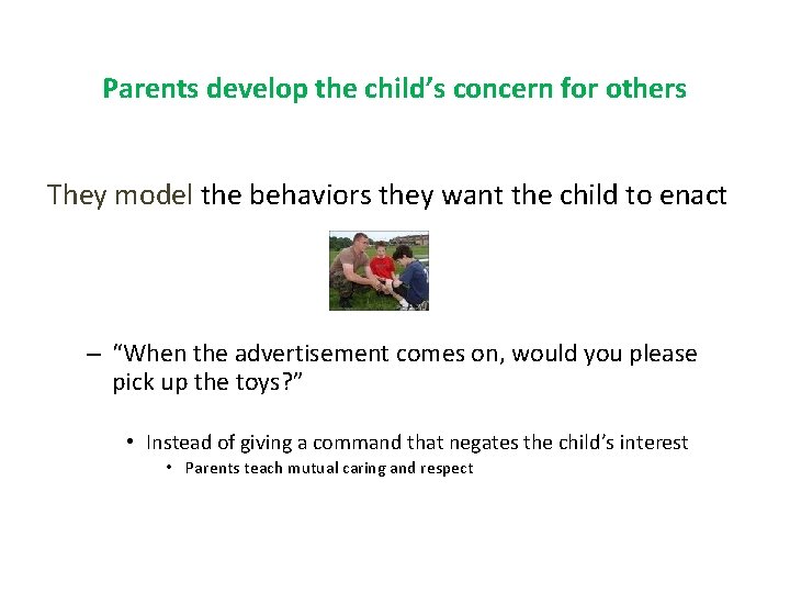Parents develop the child’s concern for others They model the behaviors they want the
