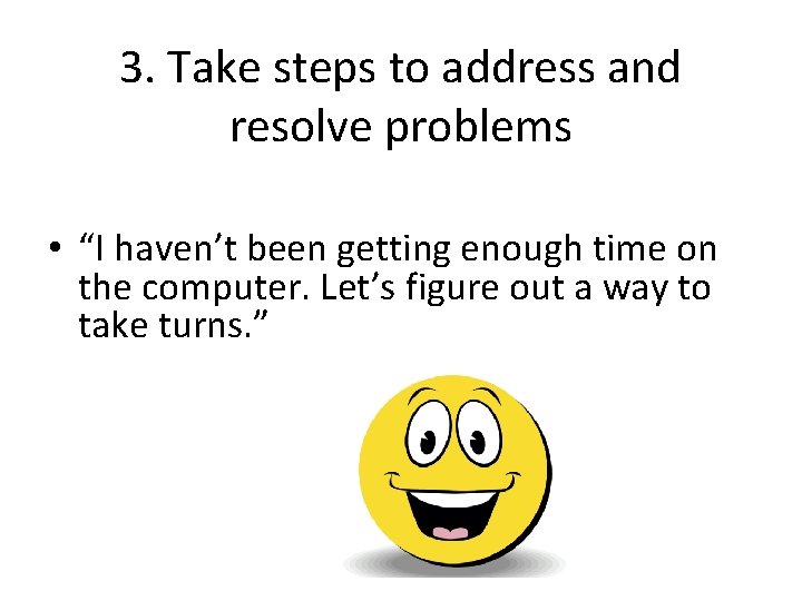 3. Take steps to address and resolve problems • “I haven’t been getting enough