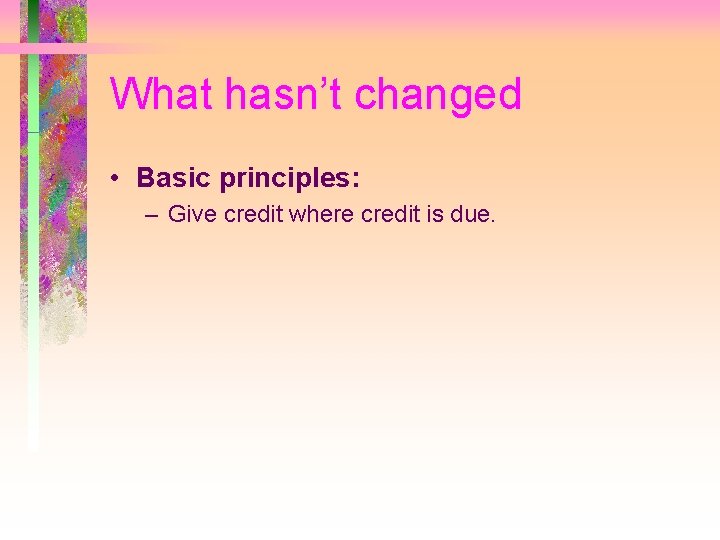 What hasn’t changed • Basic principles: – Give credit where credit is due. 