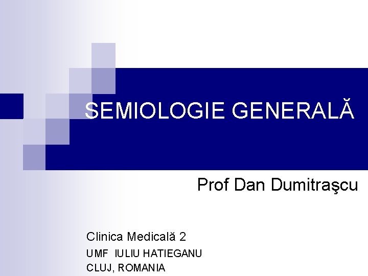 SEMIOLOGIE GENERALĂ Prof Dan Dumitraşcu Clinica Medicală 2 UMF IULIU HATIEGANU CLUJ, ROMANIA 
