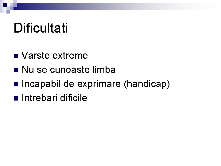 Dificultati Varste extreme n Nu se cunoaste limba n Incapabil de exprimare (handicap) n