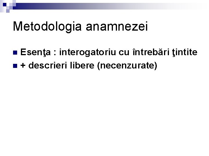 Metodologia anamnezei Esenţa : interogatoriu cu întrebări ţintite n + descrieri libere (necenzurate) n