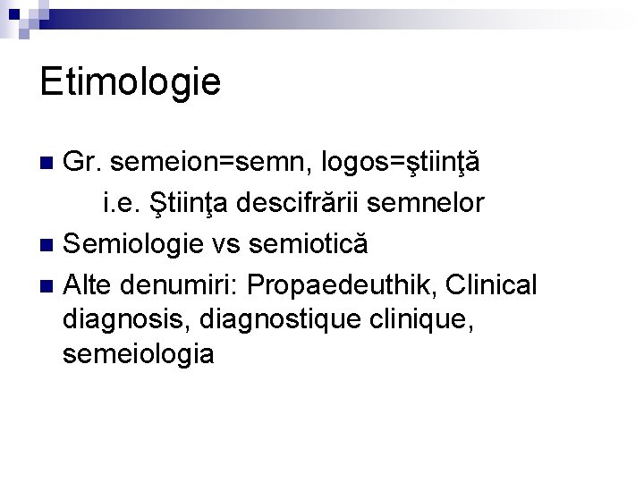 Etimologie Gr. semeion=semn, logos=ştiinţă i. e. Ştiinţa descifrării semnelor n Semiologie vs semiotică n