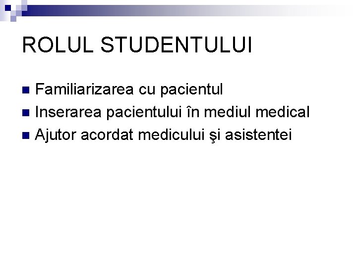 ROLUL STUDENTULUI Familiarizarea cu pacientul n Inserarea pacientului în mediul medical n Ajutor acordat