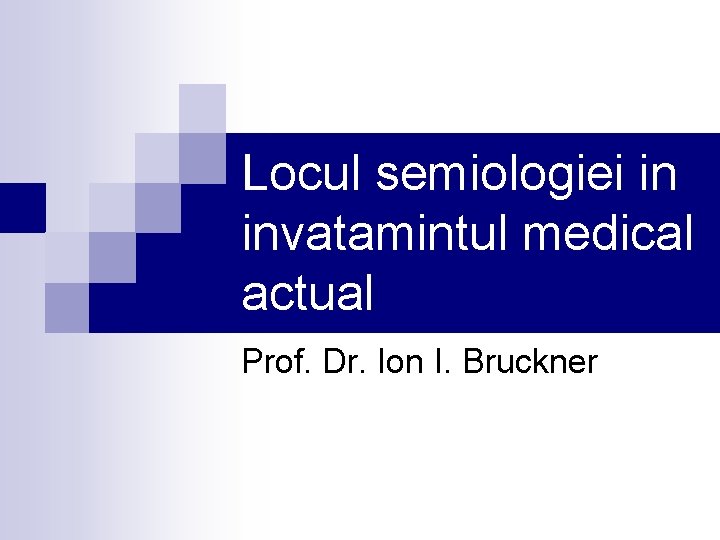 Locul semiologiei in invatamintul medical actual Prof. Dr. Ion I. Bruckner 