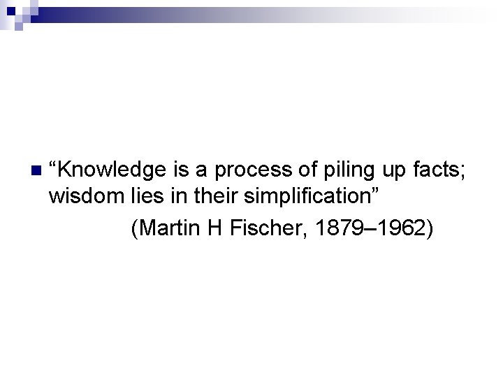 n “Knowledge is a process of piling up facts; wisdom lies in their simplification”