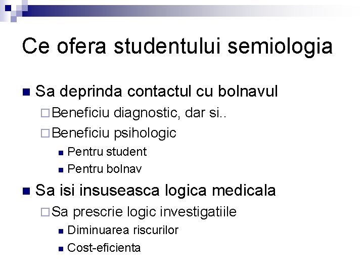 Ce ofera studentului semiologia n Sa deprinda contactul cu bolnavul ¨ Beneficiu diagnostic, dar