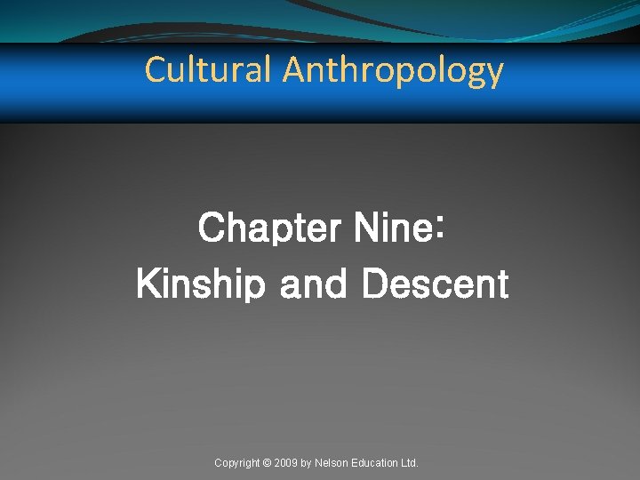 Cultural Anthropology Chapter Nine: Kinship and Descent Copyright © 2009 by Nelson Education Ltd.
