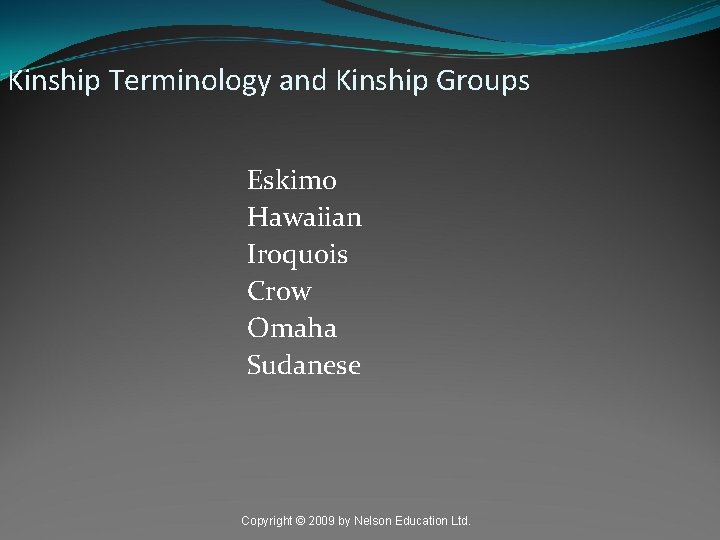 Kinship Terminology and Kinship Groups Eskimo Hawaiian Iroquois Crow Omaha Sudanese Copyright © 2009