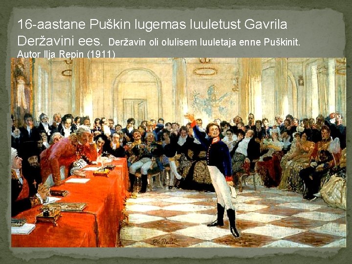 16 -aastane Puškin lugemas luuletust Gavrila Deržavini ees. Deržavin oli olulisem luuletaja enne Puškinit.