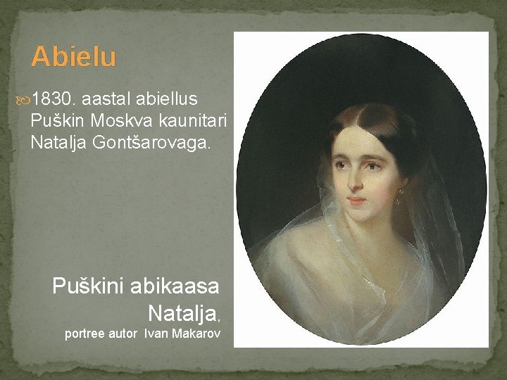 Abielu 1830. aastal abiellus Puškin Moskva kaunitari Natalja Gontšarovaga. Puškini abikaasa Natalja, portree autor