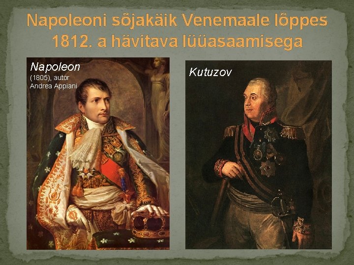 Napoleoni sõjakäik Venemaale lõppes 1812. a hävitava lüüasaamisega Napoleon (1805), autor Andrea Appiani Kutuzov