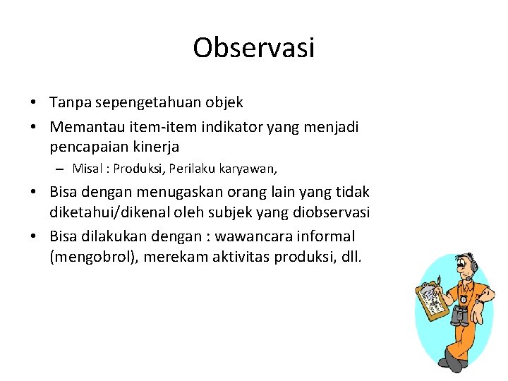 Observasi • Tanpa sepengetahuan objek • Memantau item-item indikator yang menjadi pencapaian kinerja –