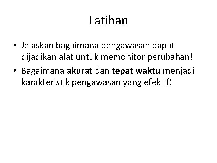 Latihan • Jelaskan bagaimana pengawasan dapat dijadikan alat untuk memonitor perubahan! • Bagaimana akurat