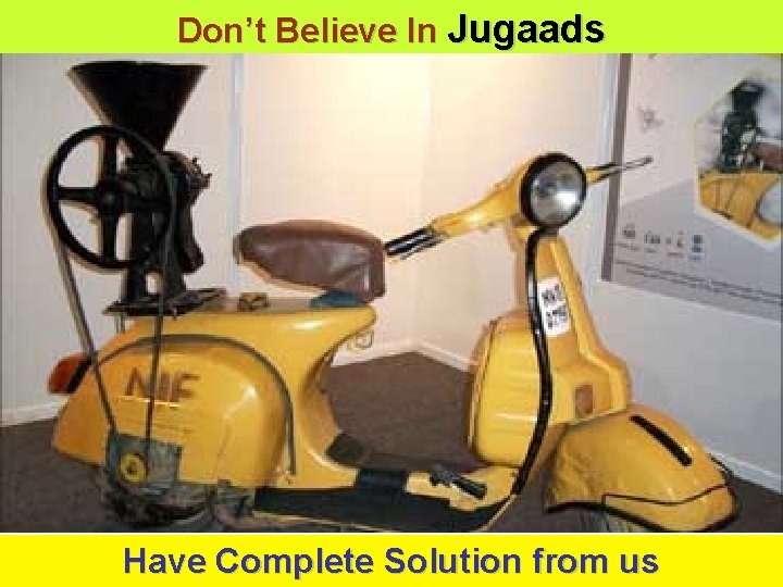 Don’t Believe In Jugaads Have Complete Solution from us 