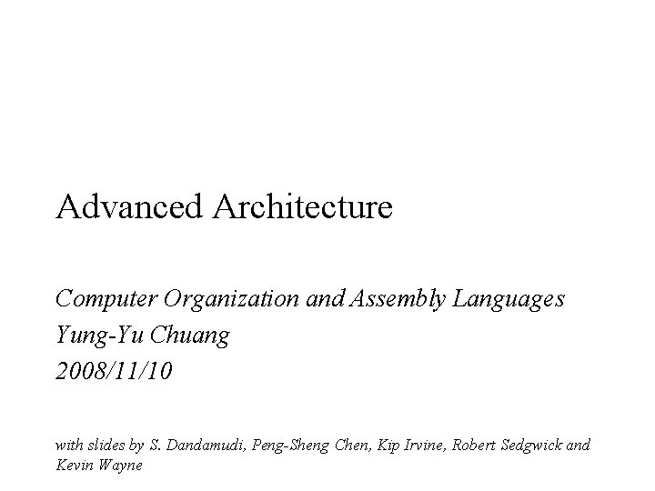 Advanced Architecture Computer Organization and Assembly Languages Yung-Yu Chuang 2008/11/10 with slides by S.