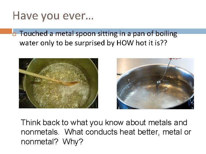 Have you ever… Touched a metal spoon sitting in a pan of boiling water