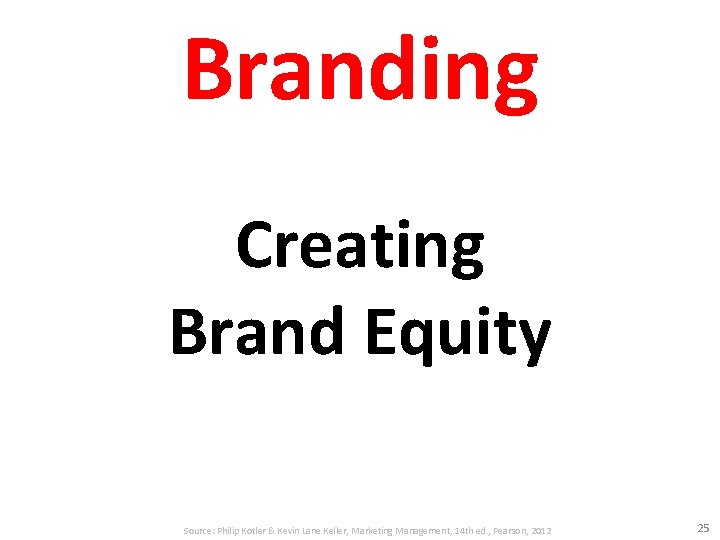 Branding Creating Brand Equity Source: Philip Kotler & Kevin Lane Keller, Marketing Management, 14