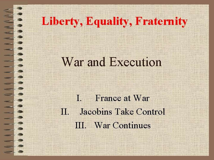 Liberty, Equality, Fraternity War and Execution I. France at War II. Jacobins Take Control
