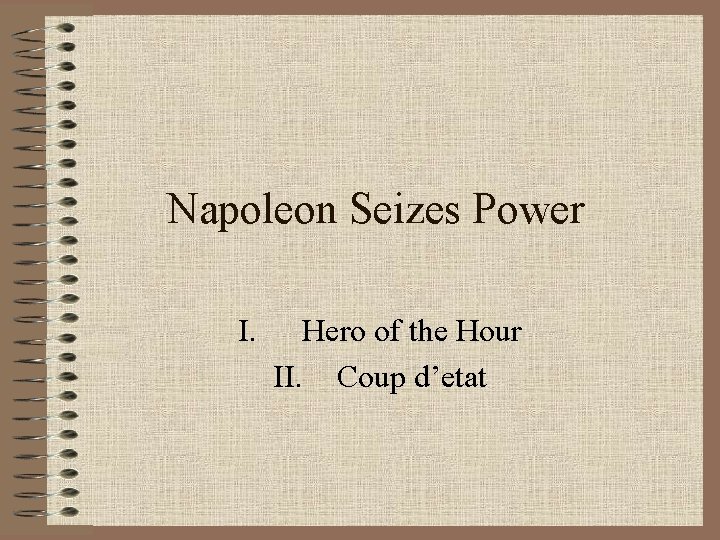 Napoleon Seizes Power I. Hero of the Hour II. Coup d’etat 