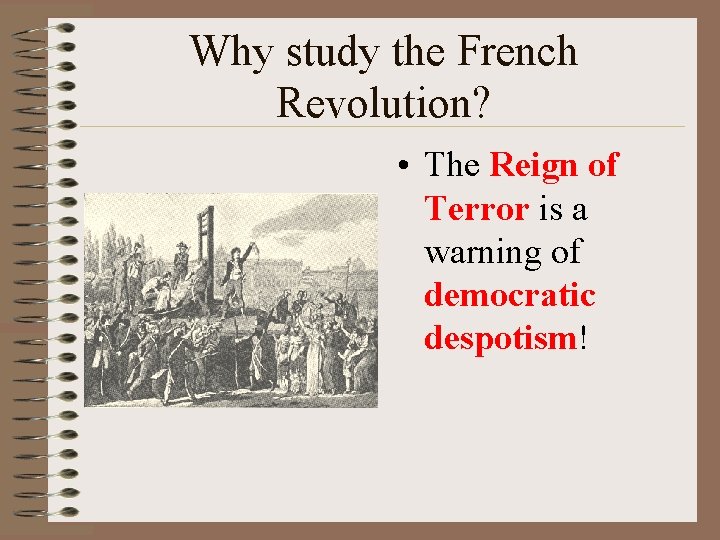 Why study the French Revolution? • The Reign of Terror is a warning of