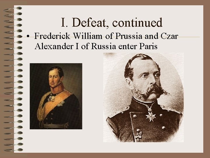 I. Defeat, continued • Frederick William of Prussia and Czar Alexander I of Russia