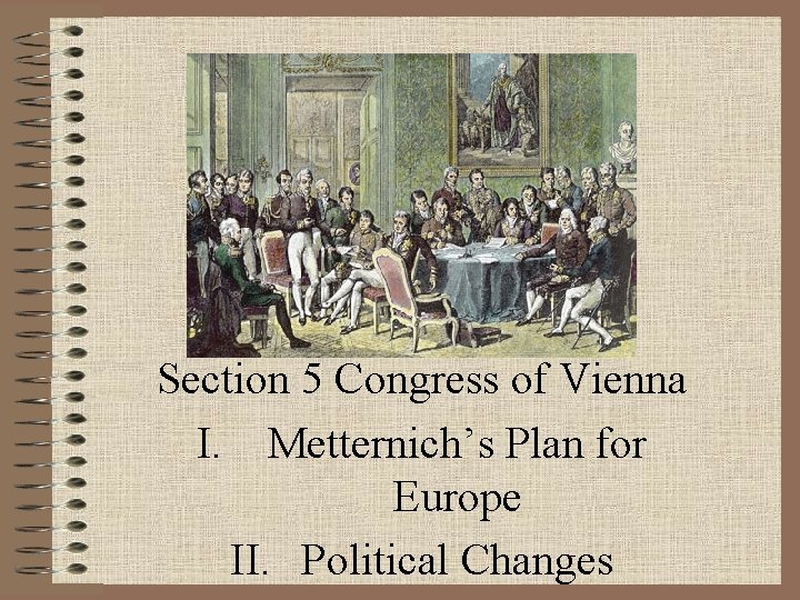 Section 5 Congress of Vienna I. Metternich’s Plan for Europe II. Political Changes 